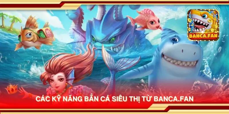 Các kỹ năng bắn cá siêu thị từ thirdmonkey.tv