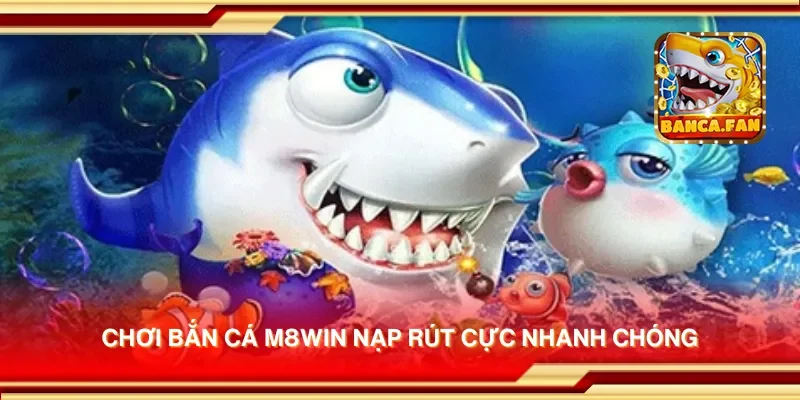 Chơi bắn cá m8win nạp rút cực nhanh chóng