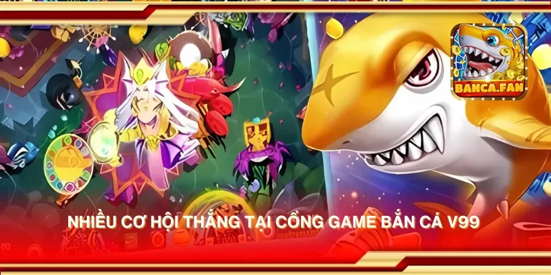 Cổng game bắn cá V99 – Thế giới bắn cá hấp dẫn và nhiều cơ hội thắng lớn